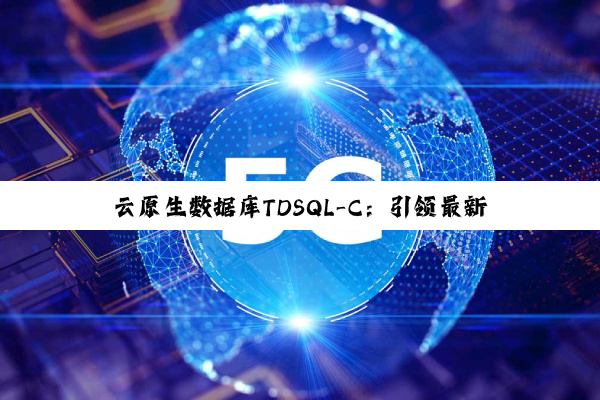 云原生数据库TDSQL-C：引领最新热点，打造极致性能与弹性扩展新纪元